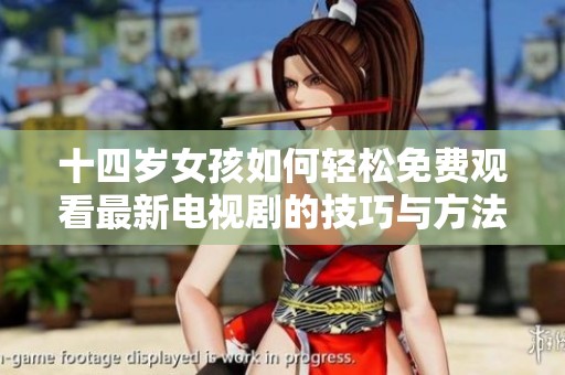 十四岁女孩如何轻松免费观看最新电视剧的技巧与方法