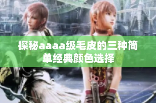 探秘aaaa级毛皮的三种简单经典颜色选择