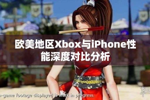 欧美地区Xbox与iPhone性能深度对比分析