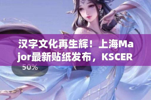 汉字文化再生辉！上海Major最新贴纸发布，KSCERATO呈现为“卡神”的全新诠释