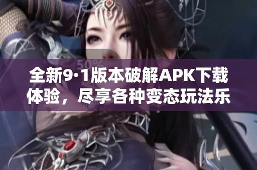 全新9·1版本破解APK下载体验，尽享各种变态玩法乐趣