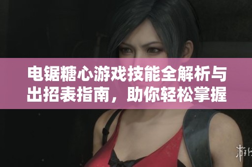 电锯糖心游戏技能全解析与出招表指南，助你轻松掌握游戏技巧与策略