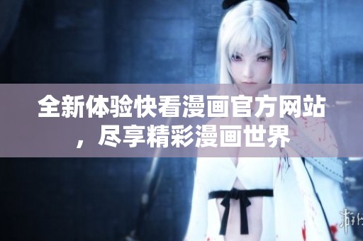 全新体验快看漫画官方网站，尽享精彩漫画世界