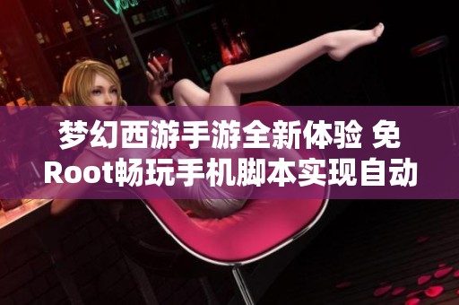梦幻西游手游全新体验 免Root畅玩手机脚本实现自动化操作助手