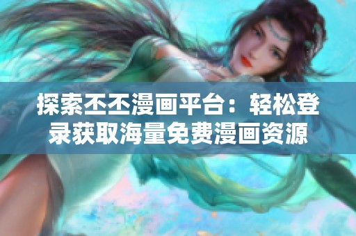 探索丕丕漫画平台：轻松登录获取海量免费漫画资源
