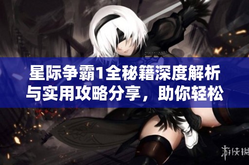 星际争霸1全秘籍深度解析与实用攻略分享，助你轻松制霸游戏世界