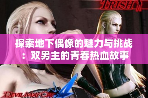 探索地下偶像的魅力与挑战：双男主的青春热血故事
