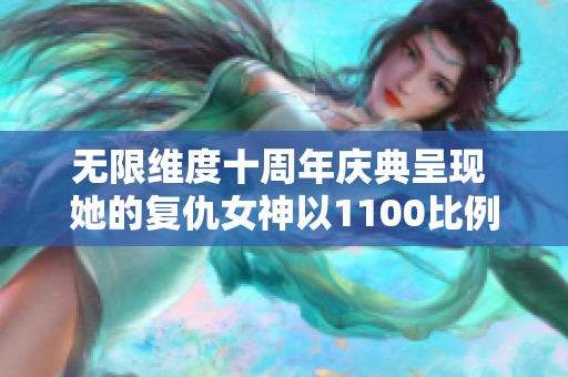 无限维度十周年庆典呈现 她的复仇女神以1100比例震撼亮相