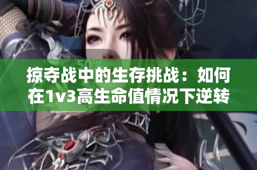掠夺战中的生存挑战：如何在1v3高生命值情况下逆转局势