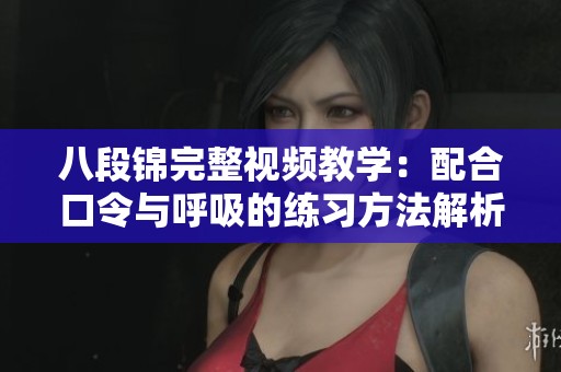 八段锦完整视频教学：配合口令与呼吸的练习方法解析