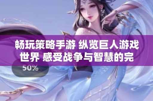 畅玩策略手游 纵览巨人游戏世界 感受战争与智慧的完美结合