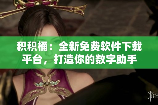 积积桶：全新免费软件下载平台，打造你的数字助手