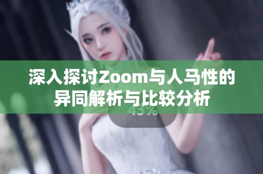 深入探讨Zoom与人马性的异同解析与比较分析