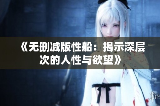 《无删减版性船：揭示深层次的人性与欲望》