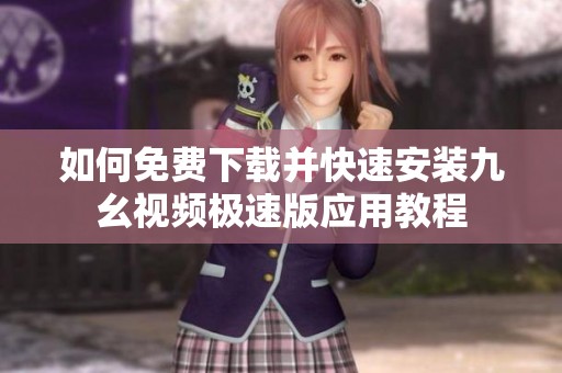 如何免费下载并快速安装九幺视频极速版应用教程