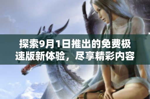探索9月1日推出的免费极速版新体验，尽享精彩内容！