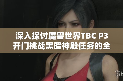 深入探讨魔兽世界TBC P3开门挑战黑暗神殿任务的全攻略与技巧解析