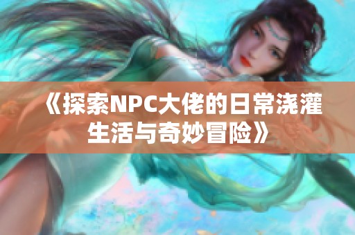 《探索NPC大佬的日常浇灌生活与奇妙冒险》