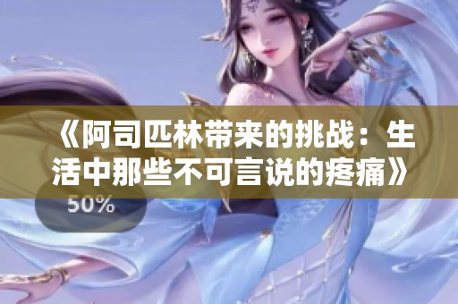 《阿司匹林带来的挑战：生活中那些不可言说的疼痛》