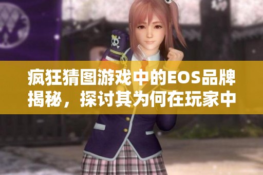 疯狂猜图游戏中的EOS品牌揭秘，探讨其为何在玩家中引发热议与关注