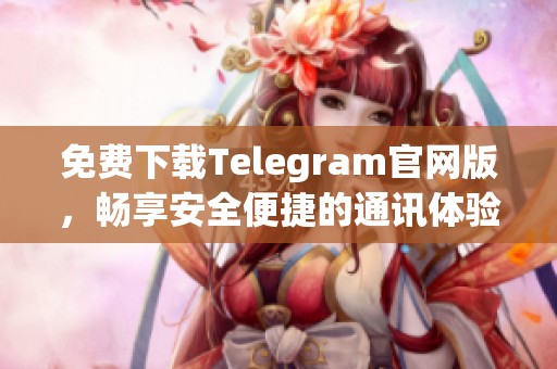 免费下载Telegram官网版，畅享安全便捷的通讯体验