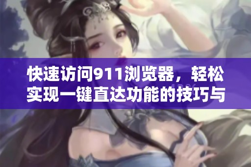 快速访问911浏览器，轻松实现一键直达功能的技巧与指南