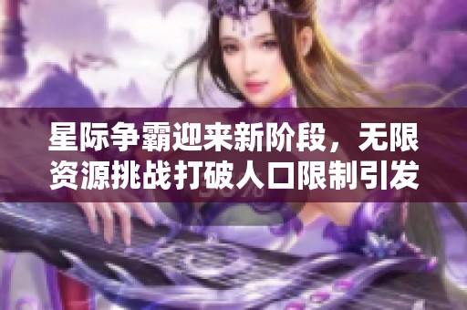 星际争霸迎来新阶段，无限资源挑战打破人口限制引发全新游戏体验