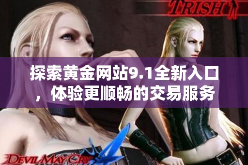 探索黄金网站9.1全新入口，体验更顺畅的交易服务