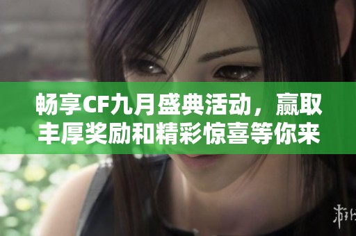 畅享CF九月盛典活动，赢取丰厚奖励和精彩惊喜等你来体验