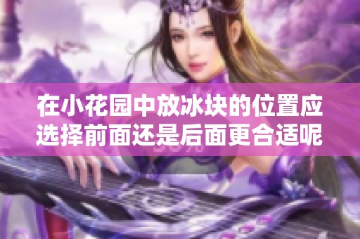 在小花园中放冰块的位置应选择前面还是后面更合适呢