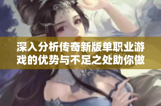 深入分析传奇新版单职业游戏的优势与不足之处助你做出明智选择