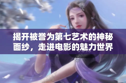 揭开被誉为第七艺术的神秘面纱，走进电影的魅力世界