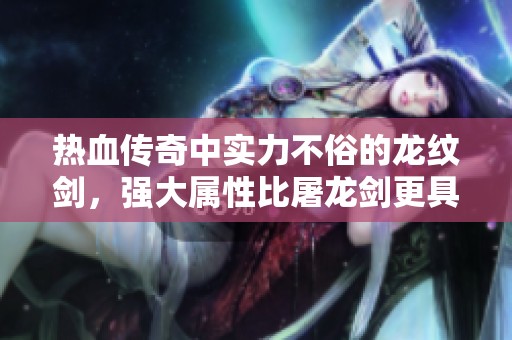 热血传奇中实力不俗的龙纹剑，强大属性比屠龙剑更具震撼力的揭秘
