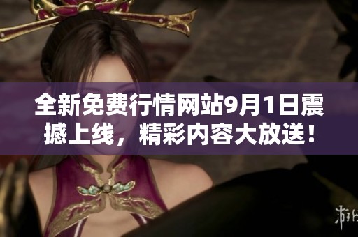 全新免费行情网站9月1日震撼上线，精彩内容大放送！