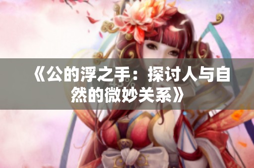 《公的浮之手：探讨人与自然的微妙关系》