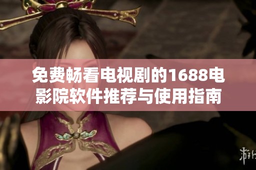 免费畅看电视剧的1688电影院软件推荐与使用指南