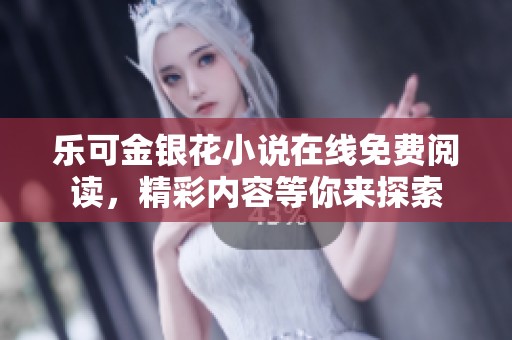 乐可金银花小说在线免费阅读，精彩内容等你来探索
