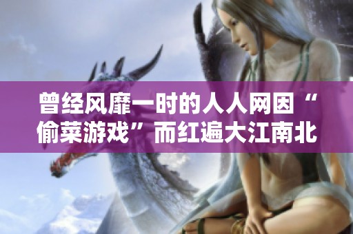曾经风靡一时的人人网因“偷菜游戏”而红遍大江南北，如今已正式停止服务