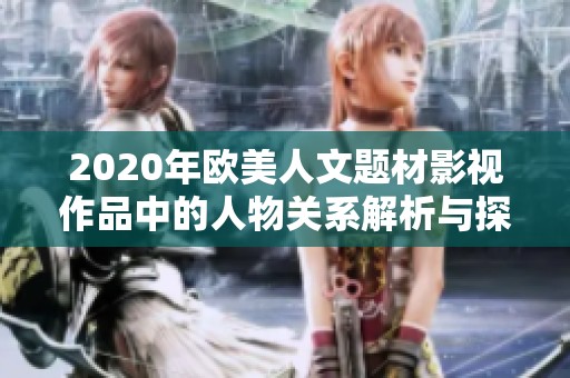 2020年欧美人文题材影视作品中的人物关系解析与探讨