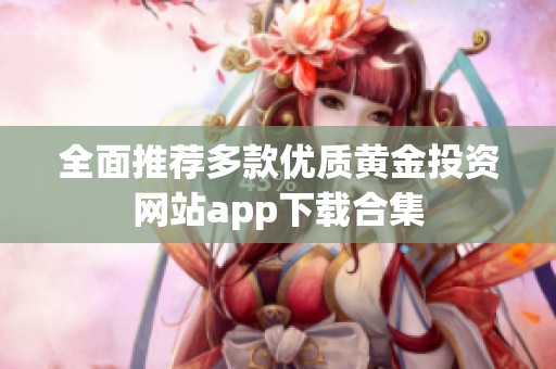 全面推荐多款优质黄金投资网站app下载合集