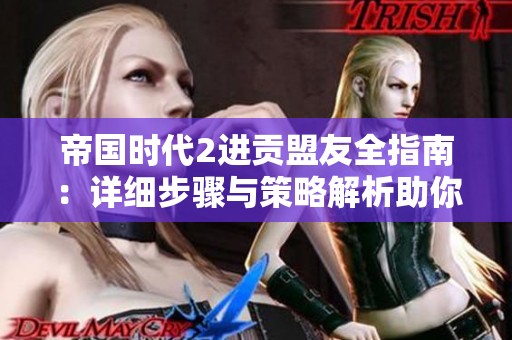 帝国时代2进贡盟友全指南：详细步骤与策略解析助你游戏更轻松
