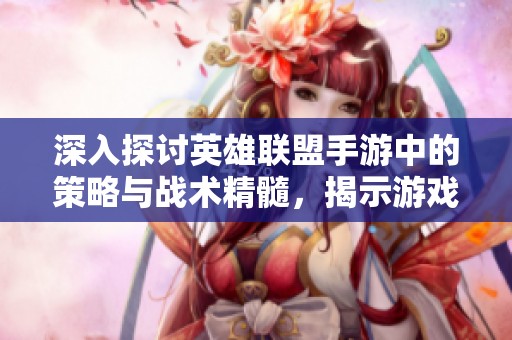 深入探讨英雄联盟手游中的策略与战术精髓，揭示游戏胜利的秘密与技巧