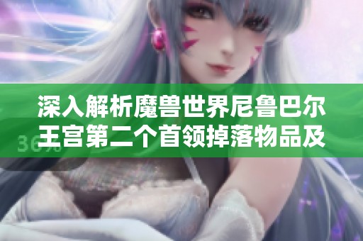 深入解析魔兽世界尼鲁巴尔王宫第二个首领掉落物品及优化攻略技巧