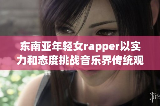 东南亚年轻女rapper以实力和态度挑战音乐界传统观念