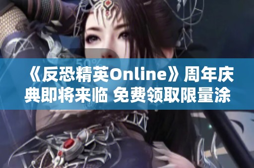 《反恐精英Online》周年庆典即将来临 免费领取限量涂装武器活动重磅开启