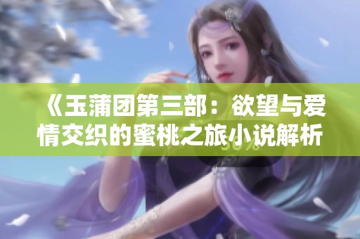 《玉蒲团第三部：欲望与爱情交织的蜜桃之旅小说解析》
