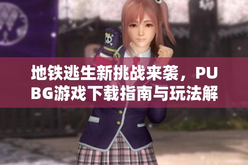 地铁逃生新挑战来袭，PUBG游戏下载指南与玩法解析