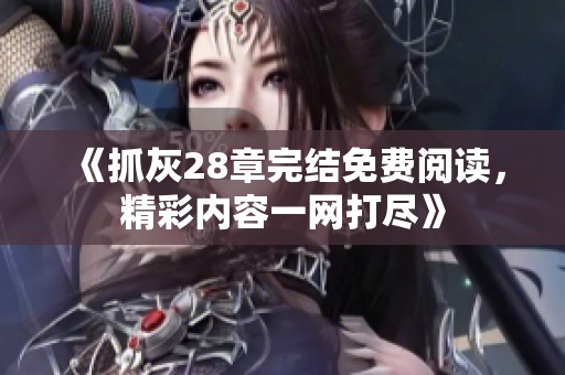 《抓灰28章完结免费阅读，精彩内容一网打尽》