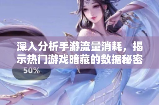 深入分析手游流量消耗，揭示热门游戏暗藏的数据秘密与真实流量情况
