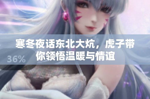 寒冬夜话东北大炕，虎子带你领悟温暖与情谊